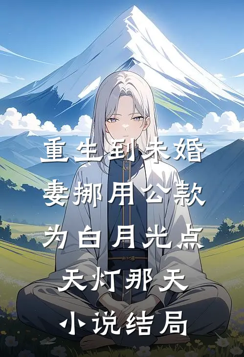 重生到未婚妻挪用公款为白月光点天灯那天小说结局