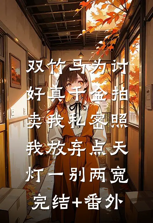 双竹马为讨好真千金拍卖我私密照，我放弃点天灯一别两宽完结+番外