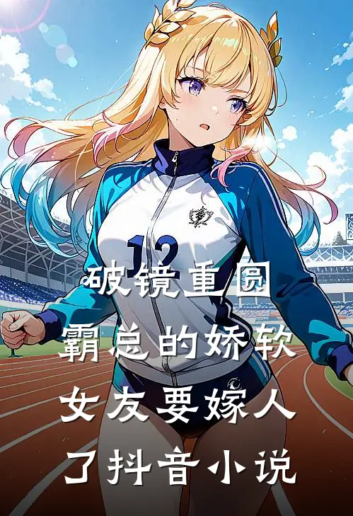 破镜重圆：霸总的娇软女友要嫁人了抖音小说