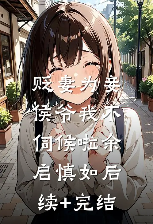 贬妻为妾，侯爷我不伺候啦余启慎如后续+完结