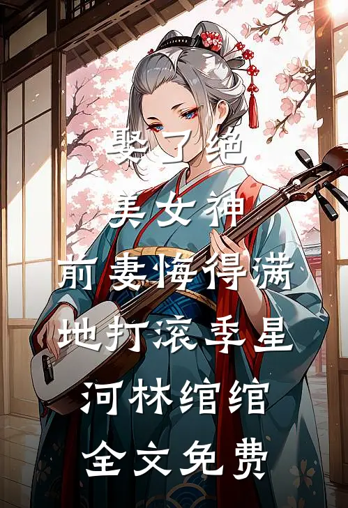 娶了绝美女神，前妻悔得满地打滚季星河林绾绾全文免费
