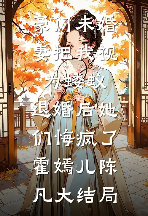 豪门未婚妻把我视为蝼蚁，退婚后她们悔疯了霍嫣儿陈凡大结局