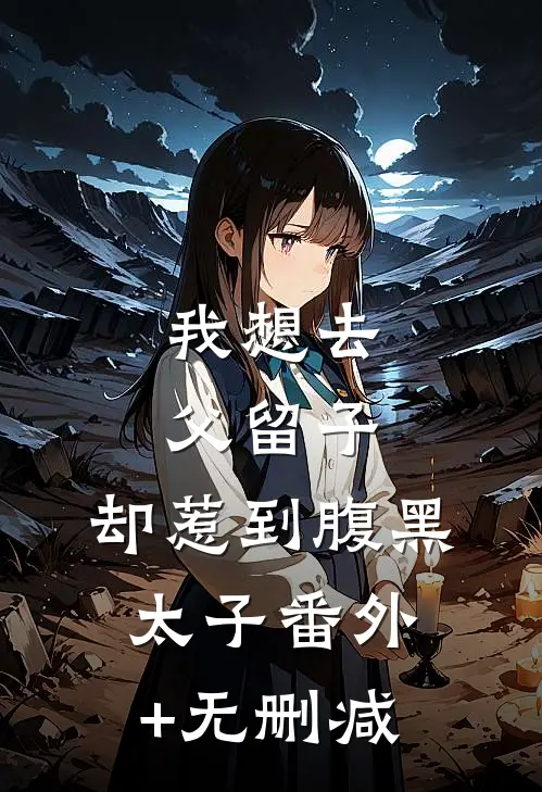 我想去父留子，却惹到腹黑太子番外+无删减