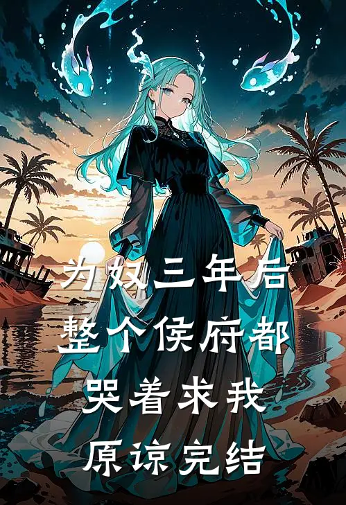 为奴三年后，整个侯府都哭着求我原谅完结