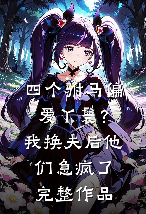 四个驸马偏爱丫鬟？我换夫后他们急疯了完整作品