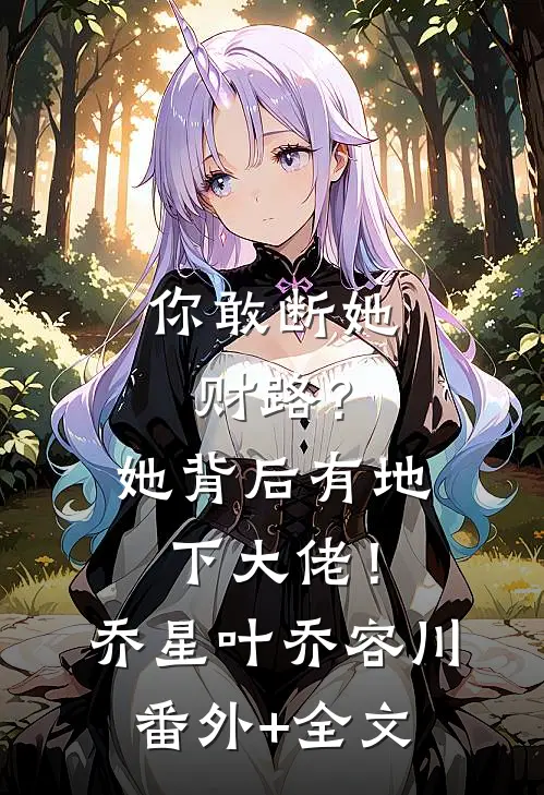 你敢断她财路？她背后有地下大佬！乔星叶乔容川(番外)+(全文)