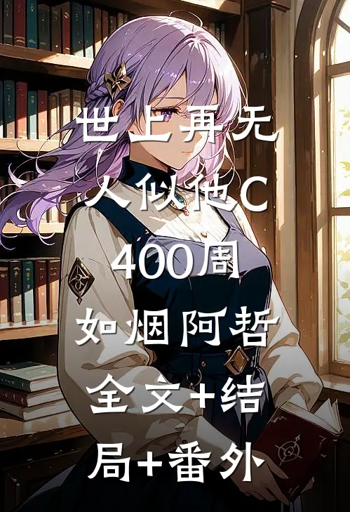 世上再无人似他C400周如烟阿哲:全文+结局+番外