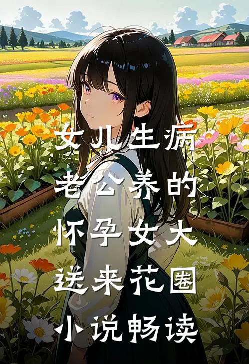 女儿生病，老公养的怀孕女大送来花圈小说畅读