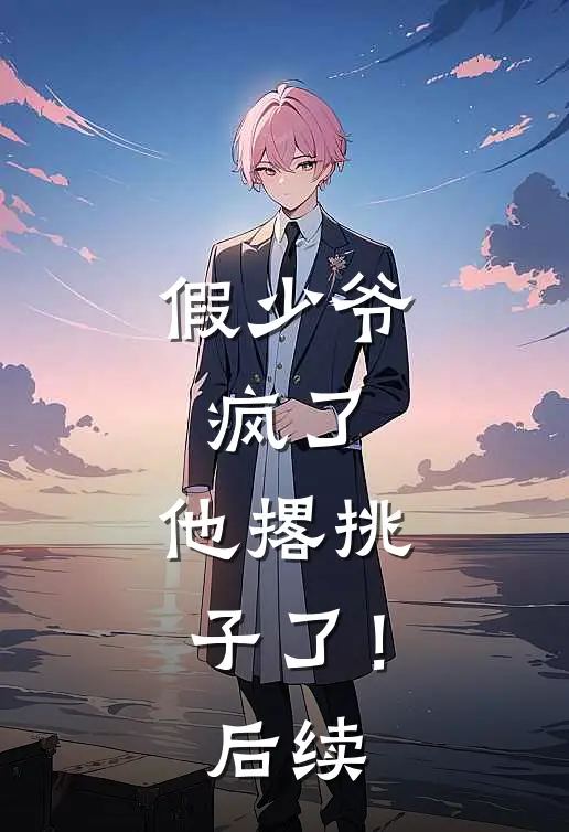 假少爷，疯了，他撂挑子了！后续