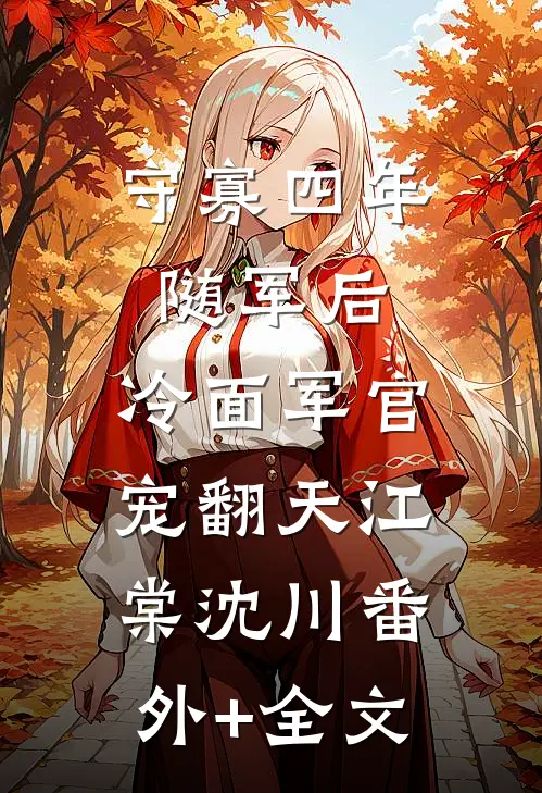 守寡四年随军后，冷面军官宠翻天江棠沈川(番外)+(全文)