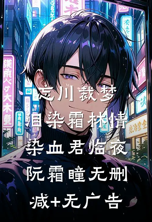 忘川裁梦，泪染霜林情染血君临夜阮霜瞳无删减+无广告