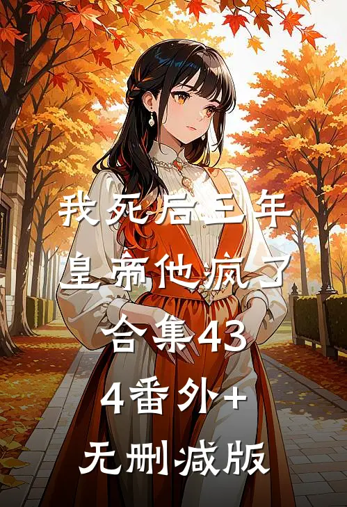 我死后三年，皇帝他疯了合集434番外+无删减版