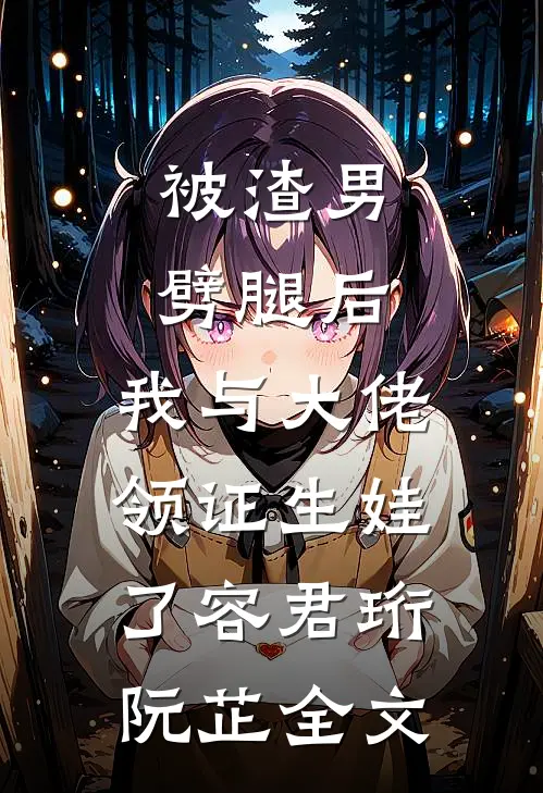被渣男劈腿后，我与大佬领证生娃了容君珩阮芷全文