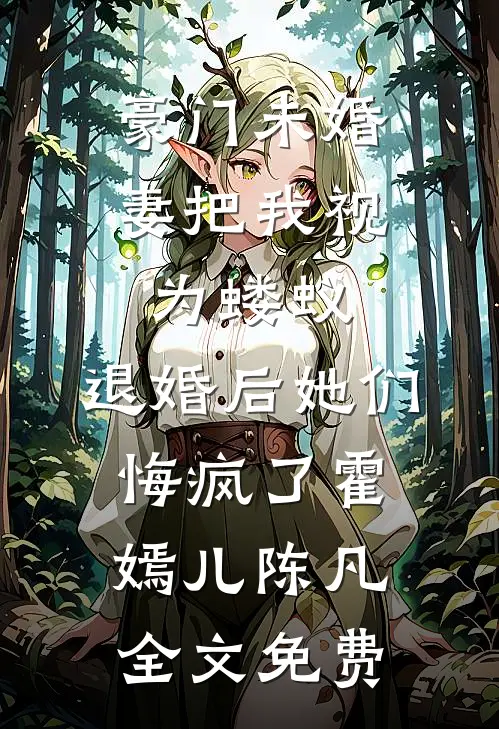 豪门未婚妻把我视为蝼蚁，退婚后她们悔疯了霍嫣儿陈凡全文免费
