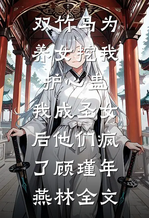 双竹马为养女挖我护心蛊，我成圣女后他们疯了顾瑾年燕林全文