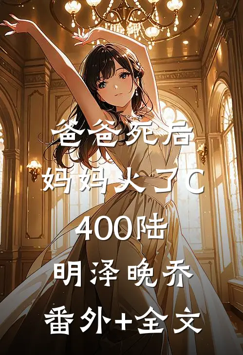 爸爸死后，妈妈火了C400陆明泽晚乔:(番外)+(全文)