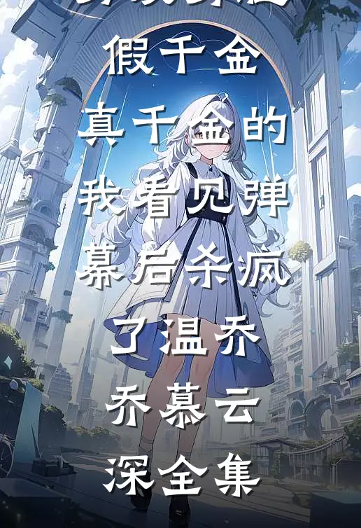 男友劈腿假千金，真千金的我看见弹幕后杀疯了温乔乔慕云深全集