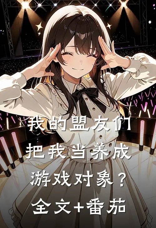 我的盟友们，把我当养成游戏对象？全文+番茄