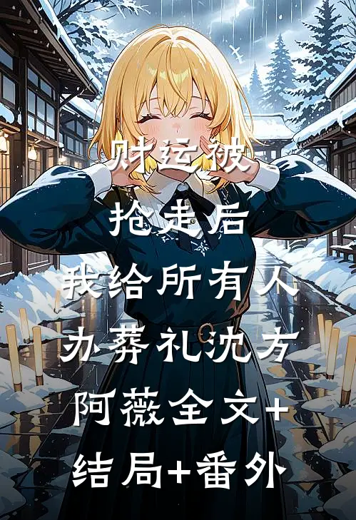 财运被抢走后，我给所有人办葬礼沈方阿薇全文+结局+番外