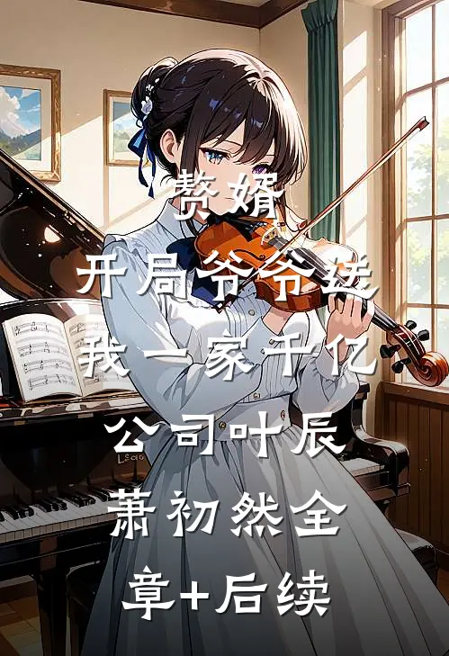 赘婿：开局爷爷送我一家千亿公司叶辰萧初然全章+后续
