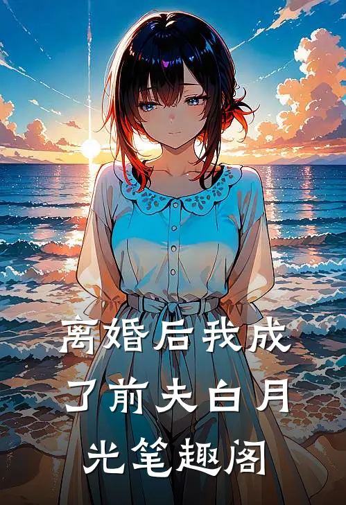 离婚后我成了前夫白月光笔趣阁