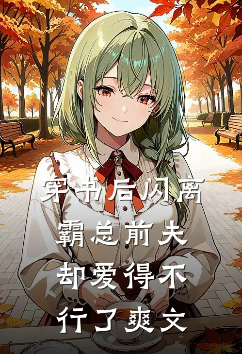 穿书后闪离，霸总前夫却爱得不行了爽文