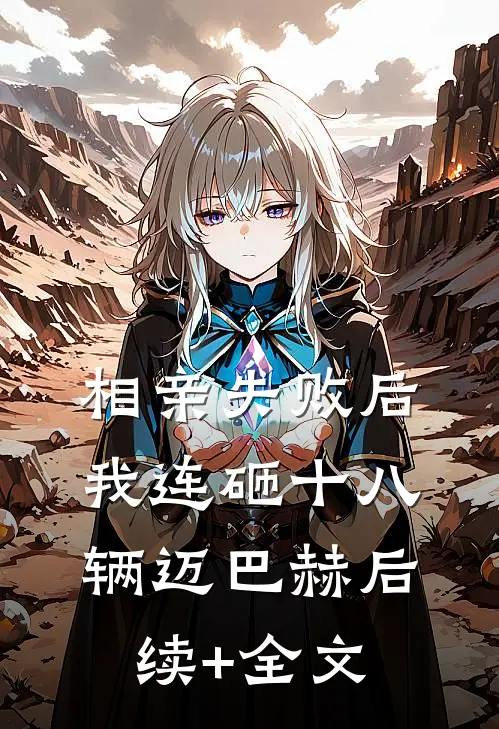 相亲失败后，我连砸十八辆迈巴赫后续+全文