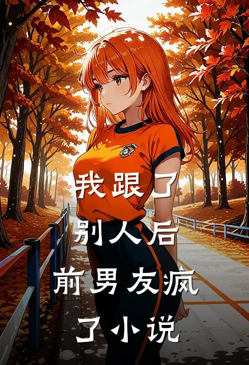 我跟了别人后，前男友疯了小说