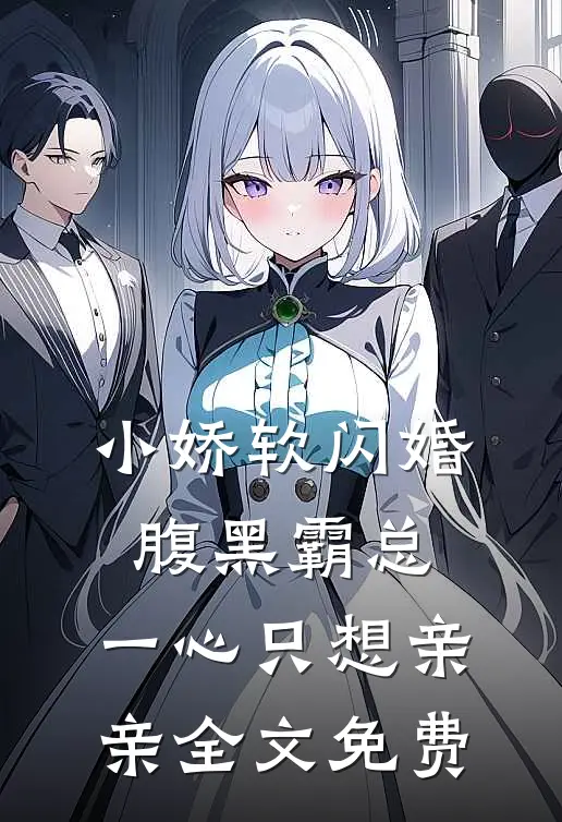 小娇软闪婚腹黑霸总，一心只想亲亲全文免费