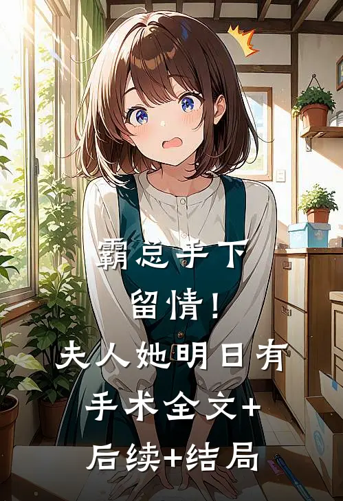 霸总手下留情！夫人她明日有手术:全文+后续+结局