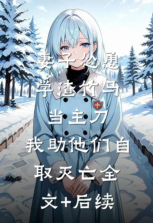 妻子怂恿学渣竹马当主刀，我助他们自取灭亡全文+后续