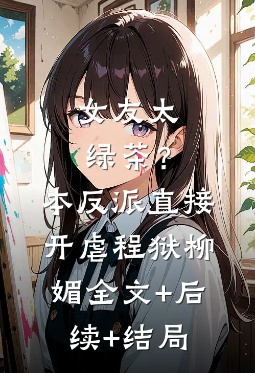 女友太绿茶？本反派直接开虐程狱柳媚全文+后续+结局