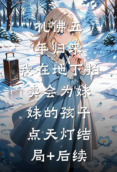 礼佛五年归来，我在地下拍卖会为妹妹的孩子点天灯结局+后续