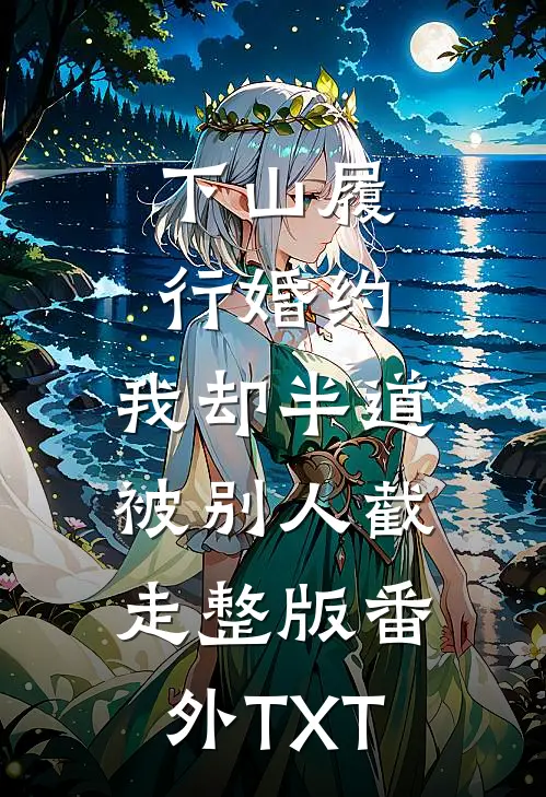 下山履行婚约，我却半道被别人截走整版番外TXT