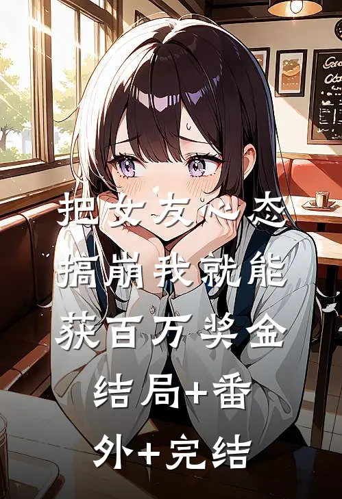 把女友心态搞崩我就能获百万奖金:结局+番外+完结