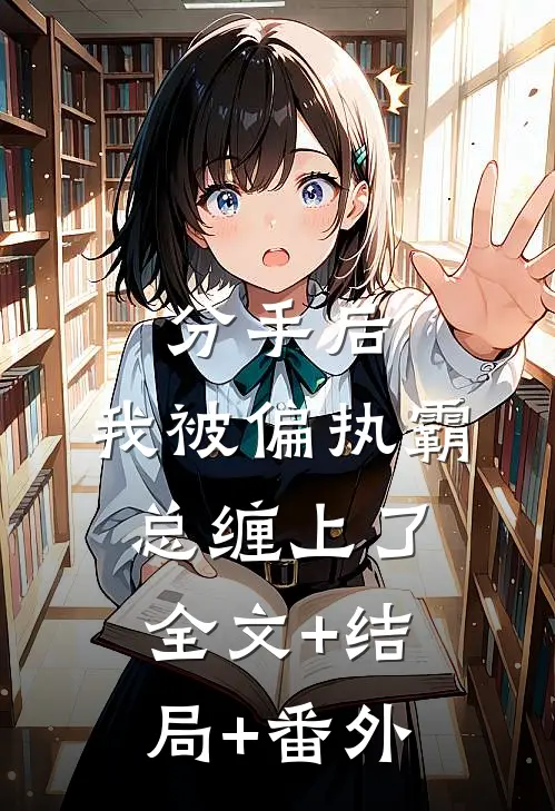 分手后，我被偏执霸总缠上了全文+结局+番外