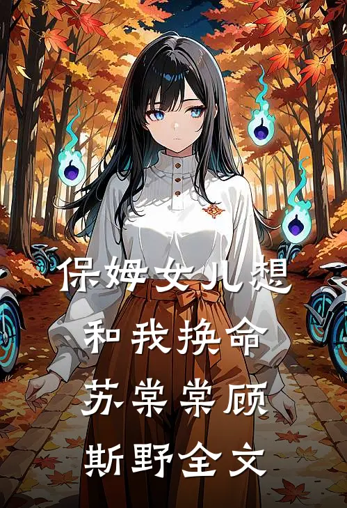 保姆女儿想和我换命苏棠棠顾斯野全文