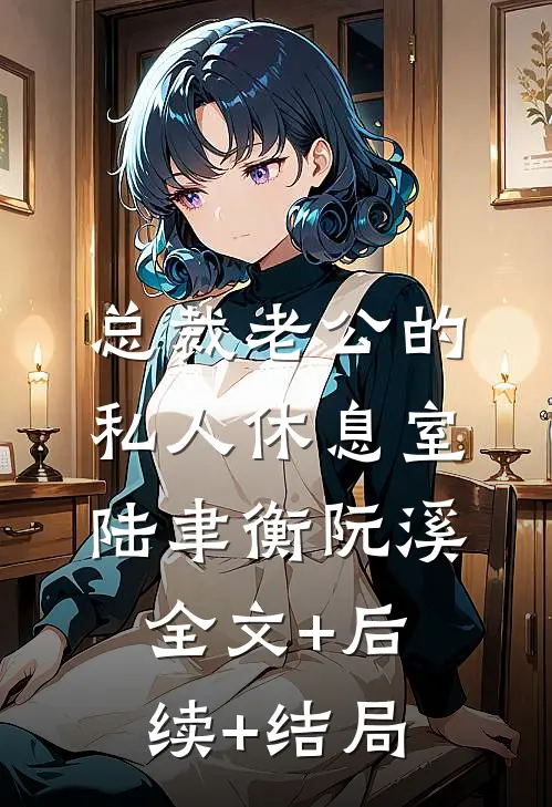 总裁老公的私人休息室陆聿衡阮溪全文+后续+结局
