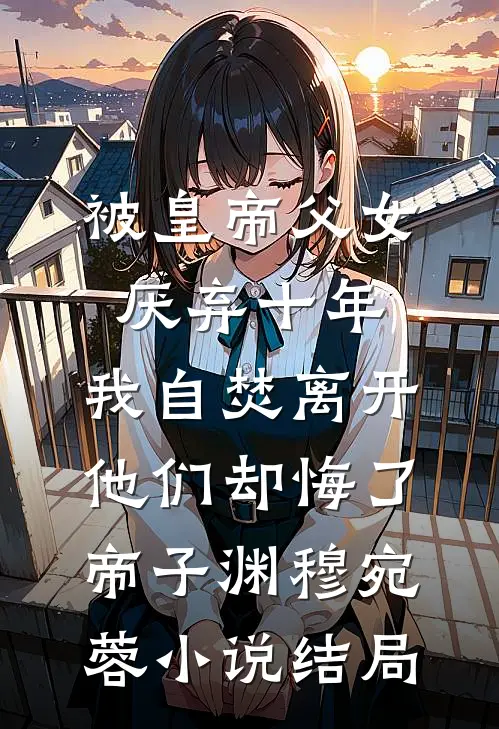 被皇帝父女厌弃十年，我自焚离开他们却悔了帝子渊穆宛蓉小说结局