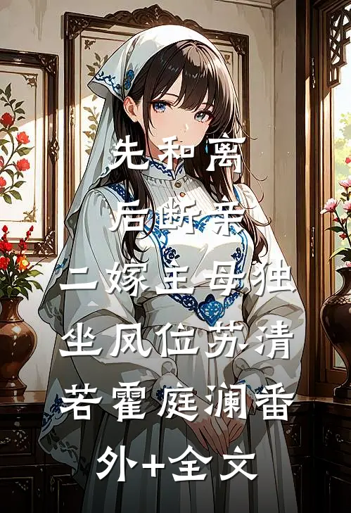 先和离，后断亲，二嫁主母独坐凤位苏清若霍庭澜(番外)+(全文)