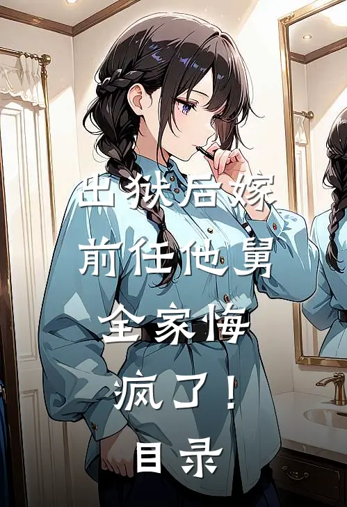 出狱后嫁前任他舅，全家悔疯了！目录