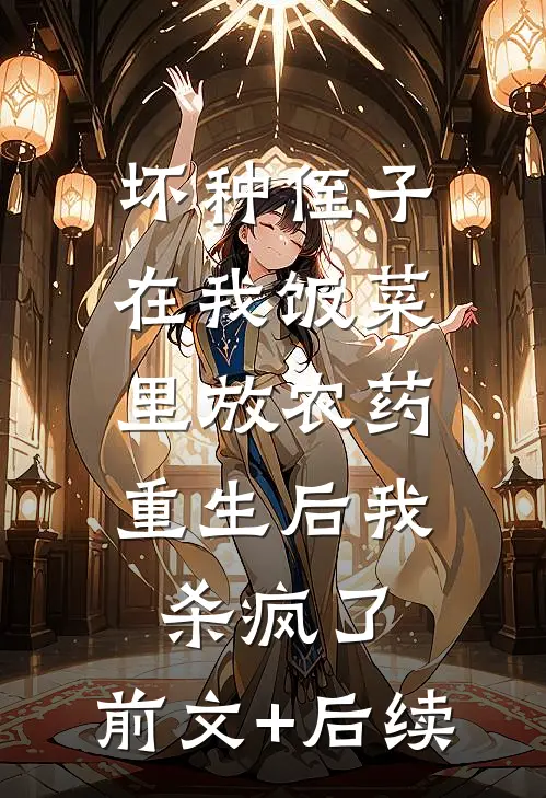 坏种侄子在我饭菜里放农药，重生后我杀疯了:前文+后续