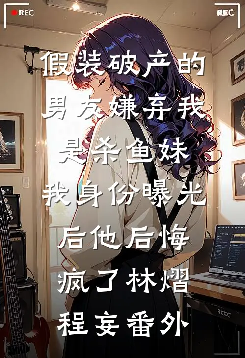 假装破产的男友嫌弃我是杀鱼妹，我身份曝光后他后悔疯了林熠程妄番外