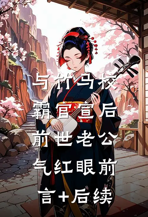 与竹马校霸官宣后，前世老公气红眼前言+后续