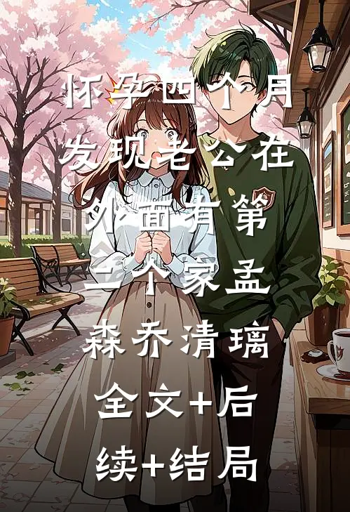怀孕四个月，发现老公在外面有第二个家孟森乔清璃全文+后续+结局