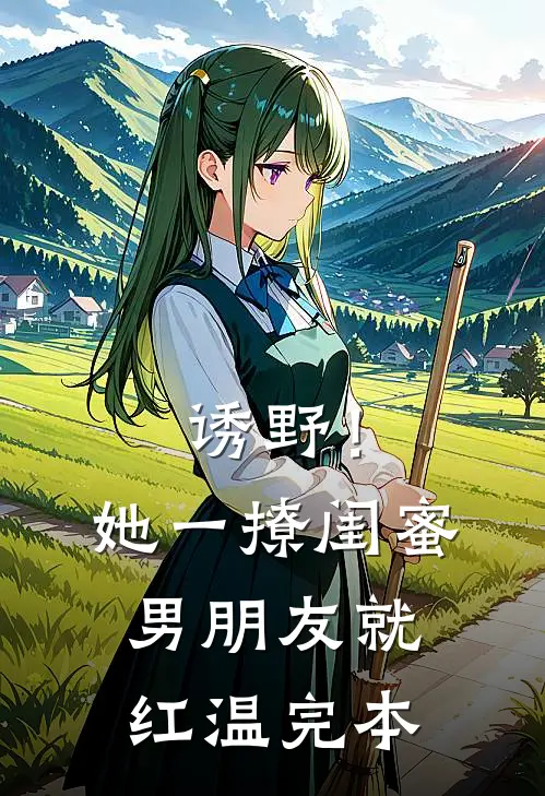 诱野！她一撩，闺蜜男朋友就红温完本