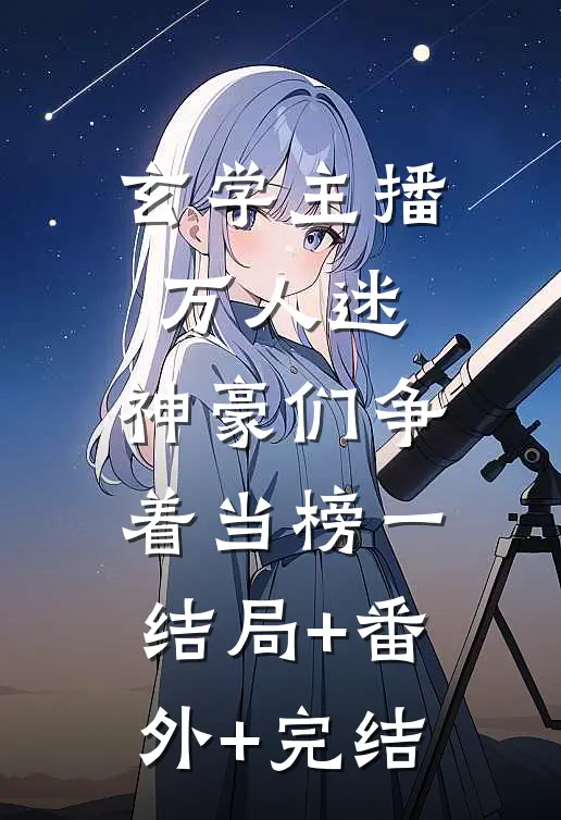 玄学主播万人迷，神豪们争着当榜一结局+番外+完结