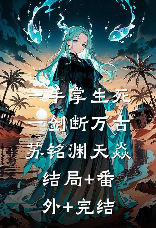 一手掌生死，一剑断万古苏铭渊天焱:结局+番外+完结