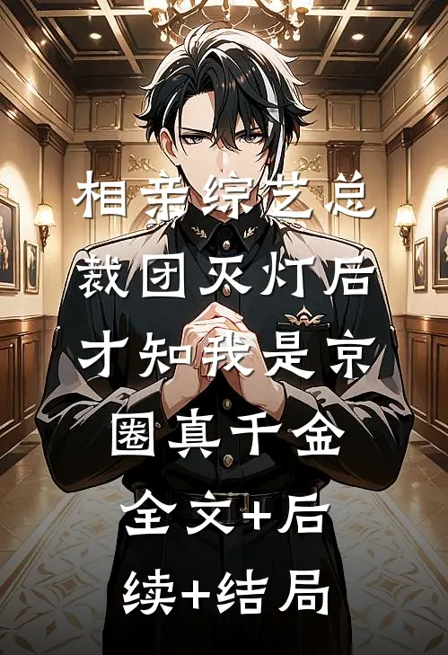 相亲综艺总裁团灭灯后，才知我是京圈真千金:全文+后续+结局