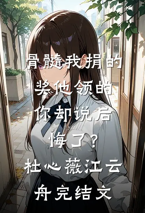骨髓我捐的，奖他领的，你却说后悔了？杜心薇江云舟完结文